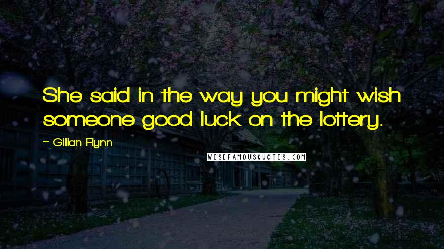 Gillian Flynn Quotes: She said in the way you might wish someone good luck on the lottery.