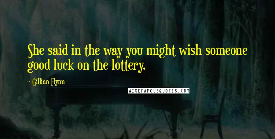Gillian Flynn Quotes: She said in the way you might wish someone good luck on the lottery.