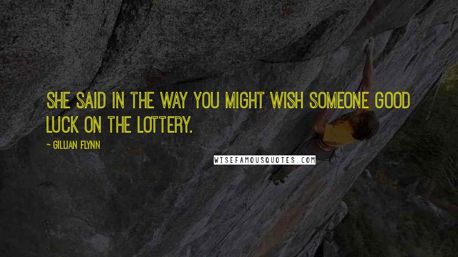 Gillian Flynn Quotes: She said in the way you might wish someone good luck on the lottery.