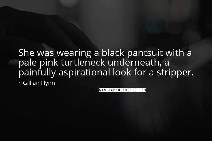 Gillian Flynn Quotes: She was wearing a black pantsuit with a pale pink turtleneck underneath, a painfully aspirational look for a stripper.