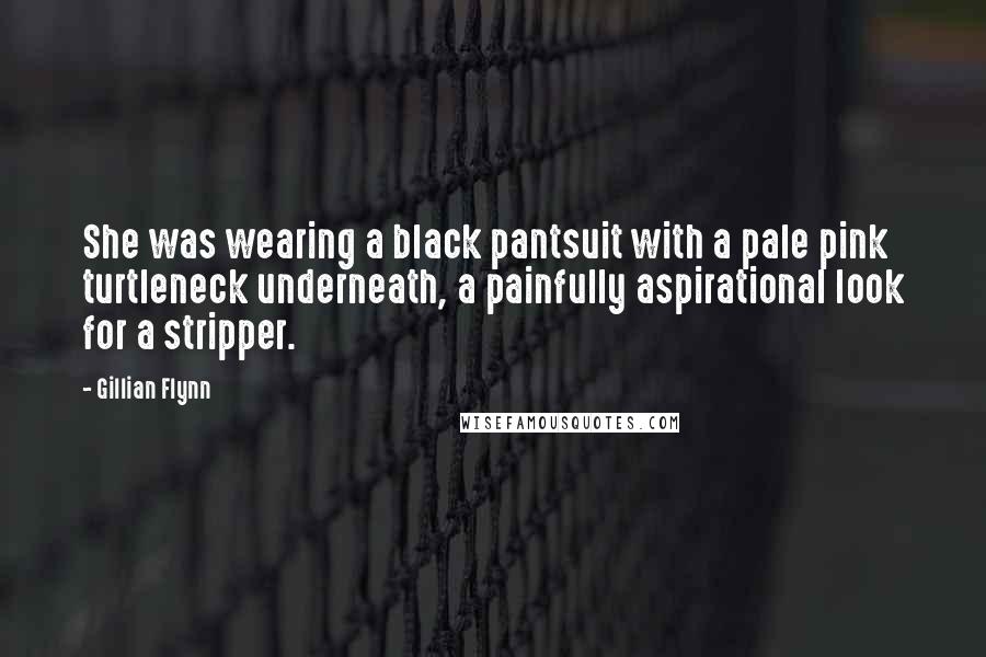 Gillian Flynn Quotes: She was wearing a black pantsuit with a pale pink turtleneck underneath, a painfully aspirational look for a stripper.