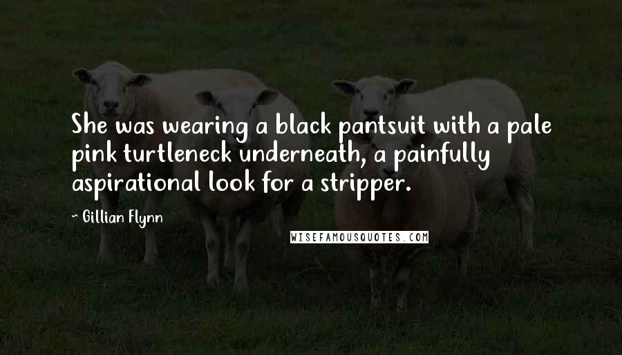 Gillian Flynn Quotes: She was wearing a black pantsuit with a pale pink turtleneck underneath, a painfully aspirational look for a stripper.