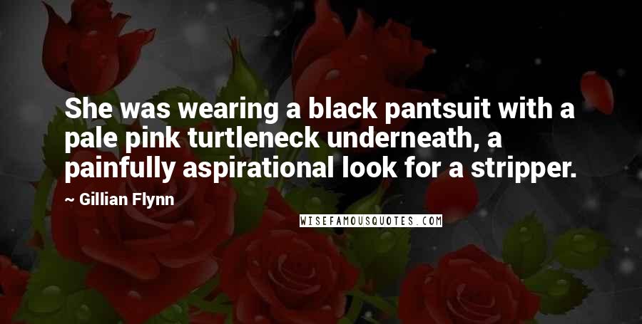 Gillian Flynn Quotes: She was wearing a black pantsuit with a pale pink turtleneck underneath, a painfully aspirational look for a stripper.