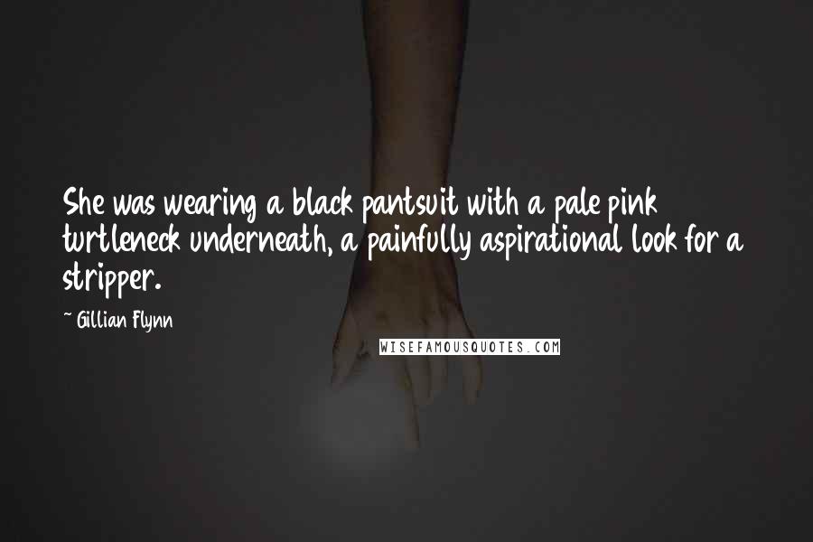 Gillian Flynn Quotes: She was wearing a black pantsuit with a pale pink turtleneck underneath, a painfully aspirational look for a stripper.