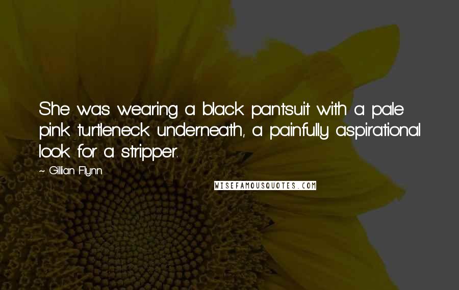 Gillian Flynn Quotes: She was wearing a black pantsuit with a pale pink turtleneck underneath, a painfully aspirational look for a stripper.