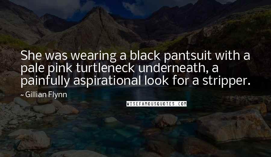 Gillian Flynn Quotes: She was wearing a black pantsuit with a pale pink turtleneck underneath, a painfully aspirational look for a stripper.