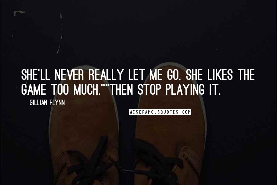 Gillian Flynn Quotes: She'll never really let me go. She likes the game too much.""Then stop playing it.