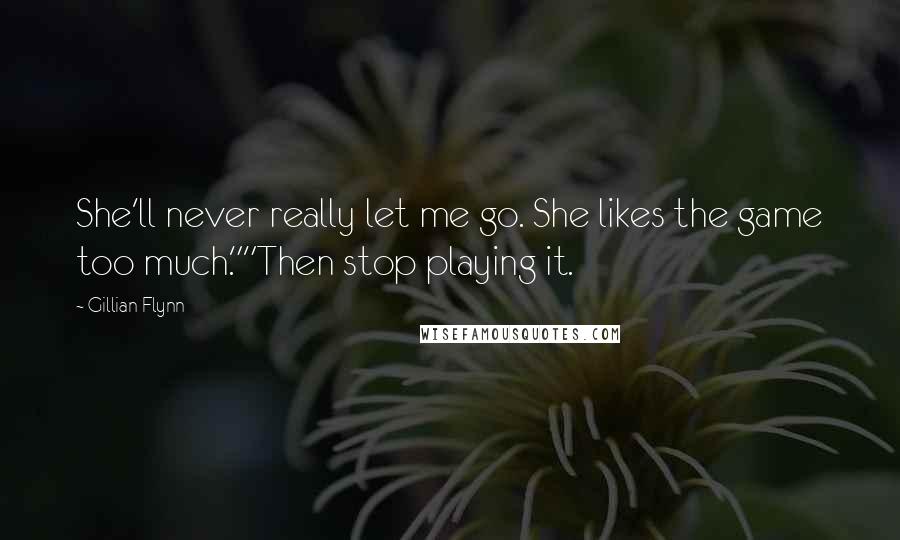 Gillian Flynn Quotes: She'll never really let me go. She likes the game too much.""Then stop playing it.