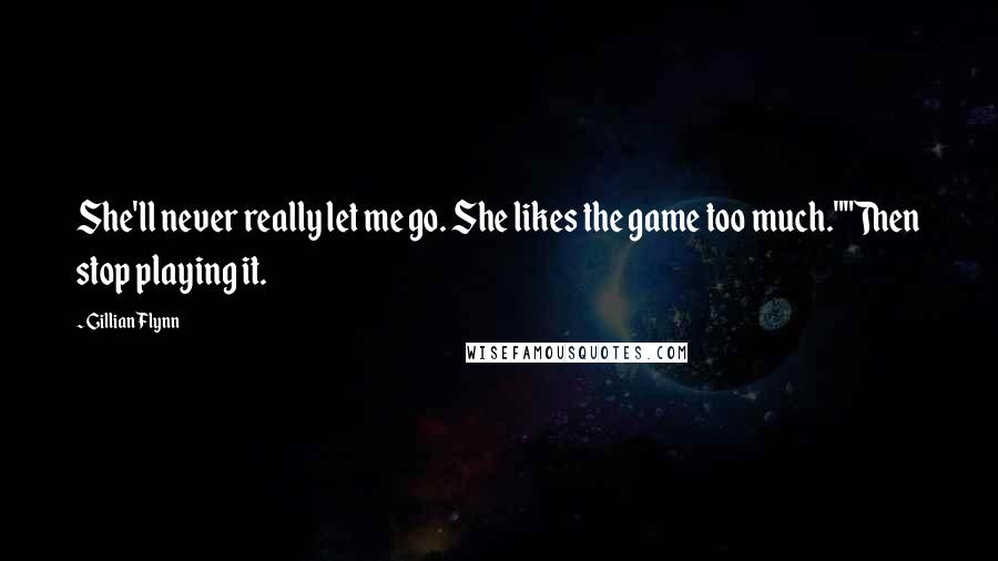 Gillian Flynn Quotes: She'll never really let me go. She likes the game too much.""Then stop playing it.