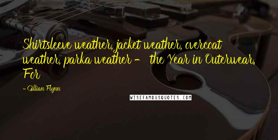 Gillian Flynn Quotes: Shirtsleeve weather, jacket weather, overcoat weather, parka weather - the Year in Outerwear. For