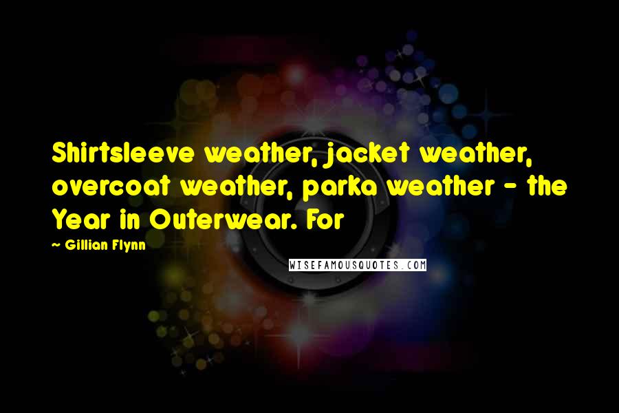 Gillian Flynn Quotes: Shirtsleeve weather, jacket weather, overcoat weather, parka weather - the Year in Outerwear. For