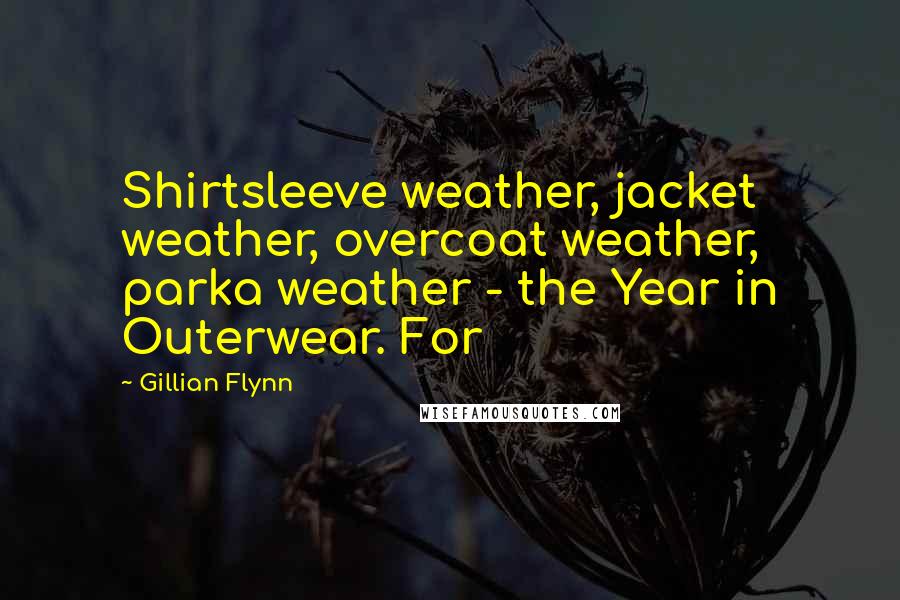 Gillian Flynn Quotes: Shirtsleeve weather, jacket weather, overcoat weather, parka weather - the Year in Outerwear. For