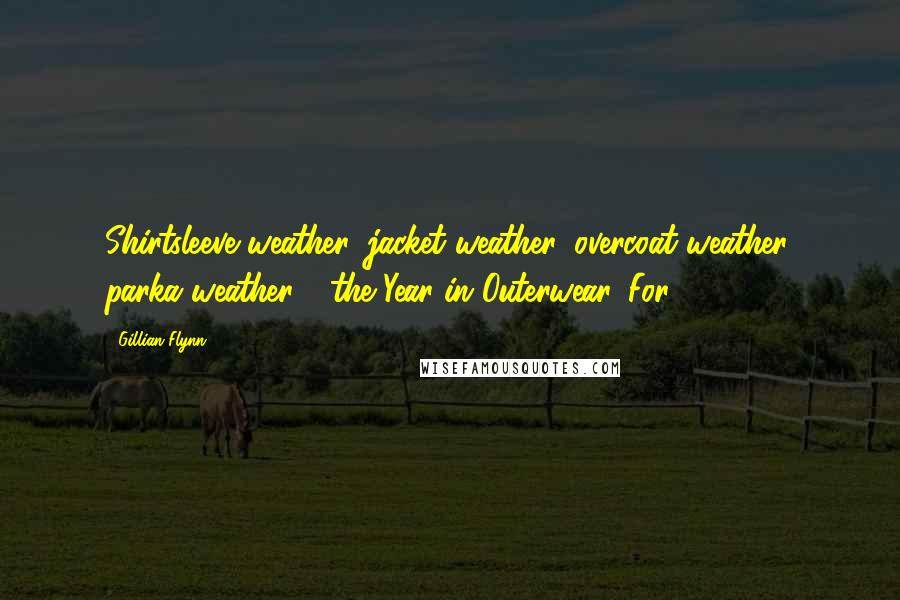 Gillian Flynn Quotes: Shirtsleeve weather, jacket weather, overcoat weather, parka weather - the Year in Outerwear. For