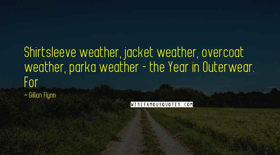 Gillian Flynn Quotes: Shirtsleeve weather, jacket weather, overcoat weather, parka weather - the Year in Outerwear. For