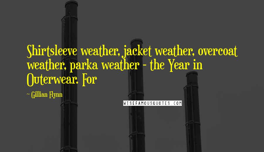 Gillian Flynn Quotes: Shirtsleeve weather, jacket weather, overcoat weather, parka weather - the Year in Outerwear. For