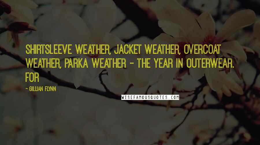 Gillian Flynn Quotes: Shirtsleeve weather, jacket weather, overcoat weather, parka weather - the Year in Outerwear. For