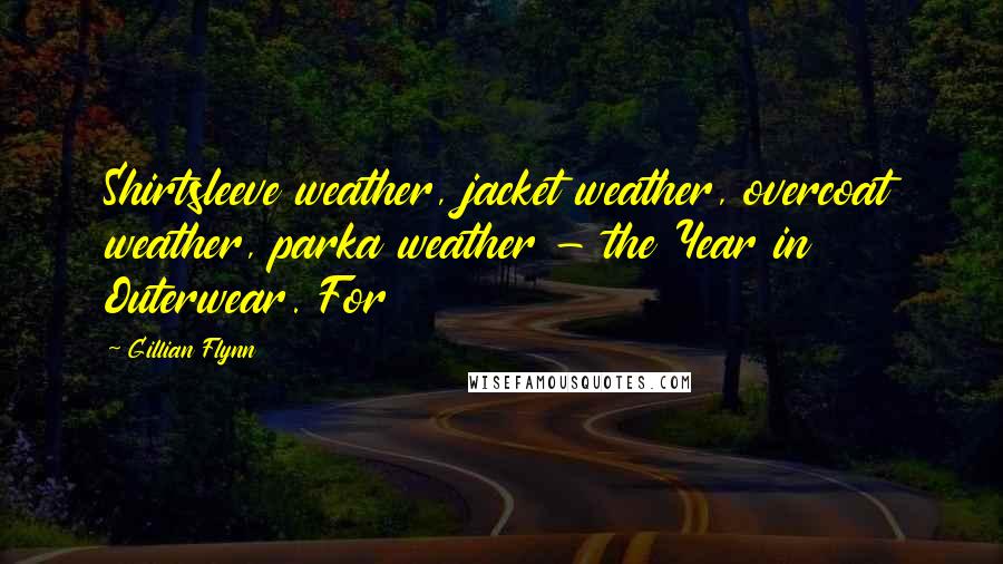 Gillian Flynn Quotes: Shirtsleeve weather, jacket weather, overcoat weather, parka weather - the Year in Outerwear. For