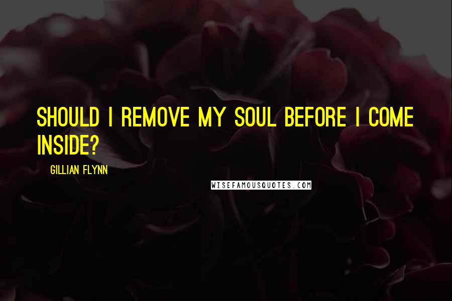 Gillian Flynn Quotes: Should I remove my soul before I come inside?