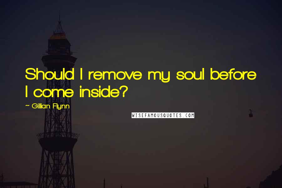 Gillian Flynn Quotes: Should I remove my soul before I come inside?