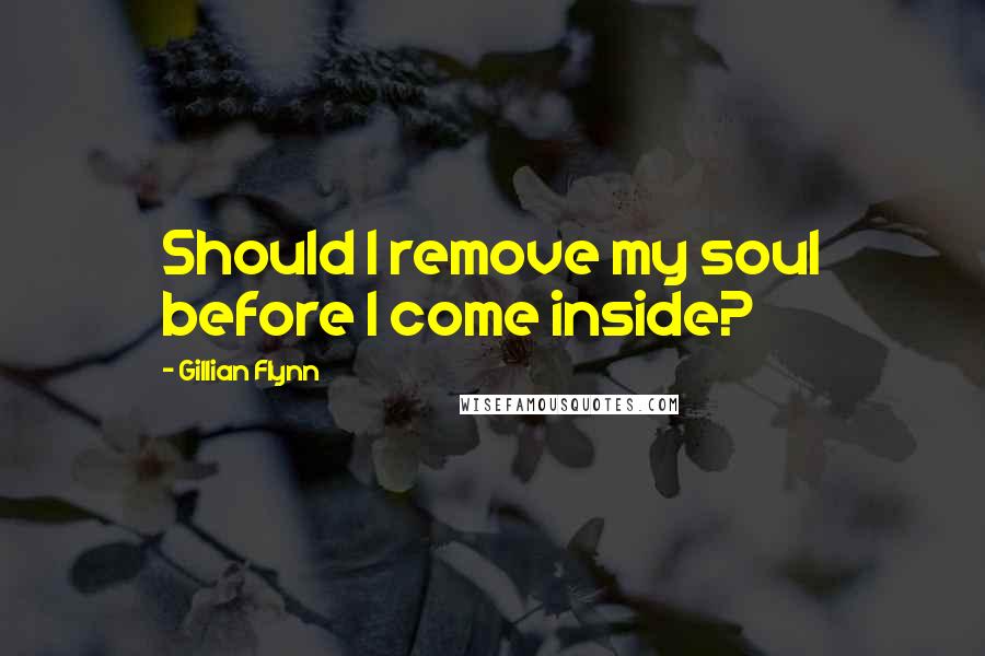 Gillian Flynn Quotes: Should I remove my soul before I come inside?