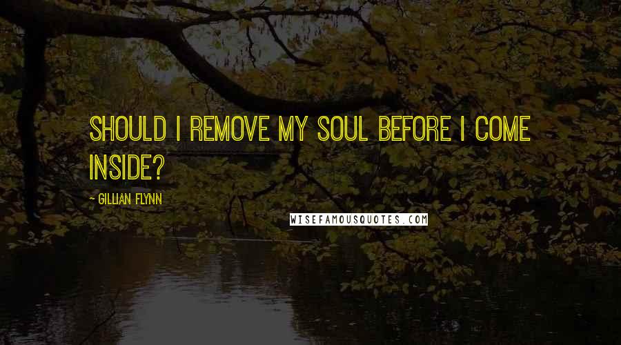 Gillian Flynn Quotes: Should I remove my soul before I come inside?