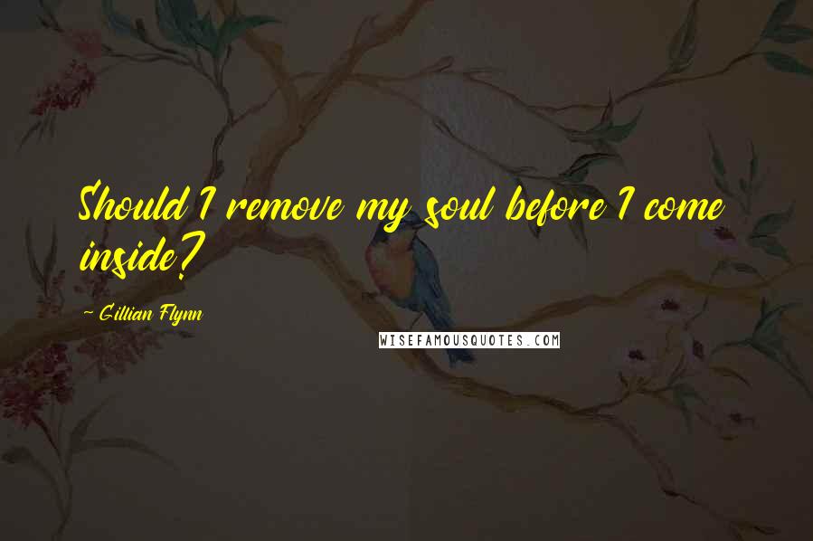 Gillian Flynn Quotes: Should I remove my soul before I come inside?