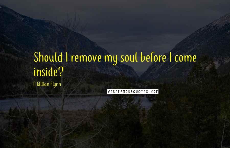 Gillian Flynn Quotes: Should I remove my soul before I come inside?