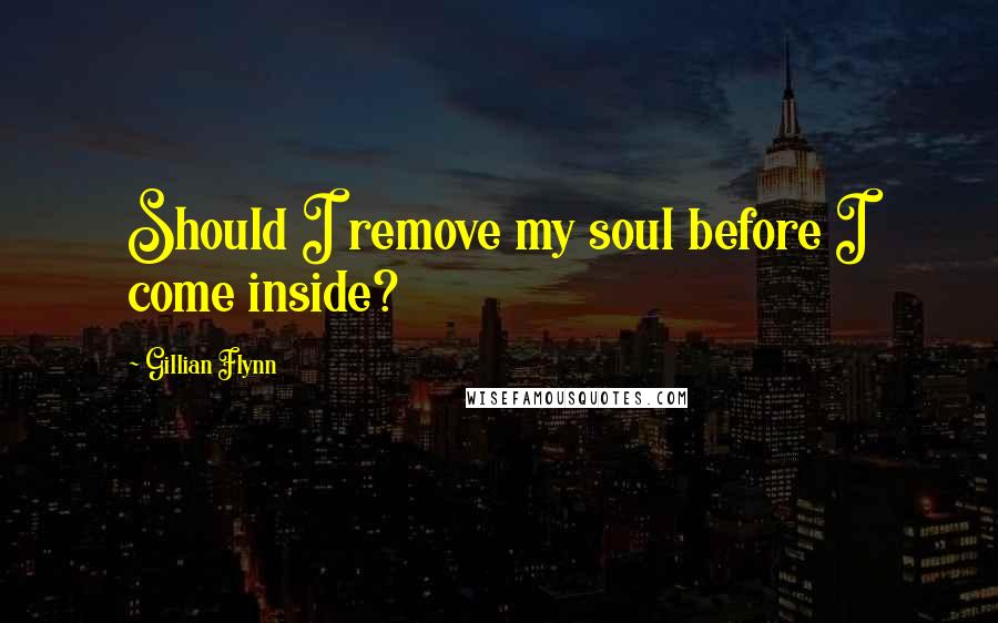 Gillian Flynn Quotes: Should I remove my soul before I come inside?