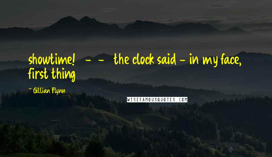 Gillian Flynn Quotes: showtime! 6-0-0 the clock said - in my face, first thing