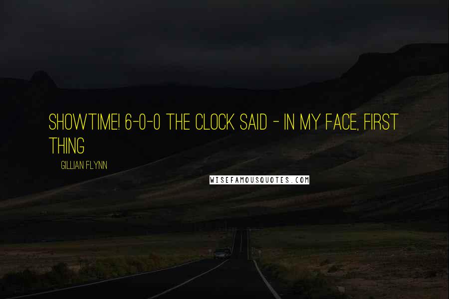 Gillian Flynn Quotes: showtime! 6-0-0 the clock said - in my face, first thing