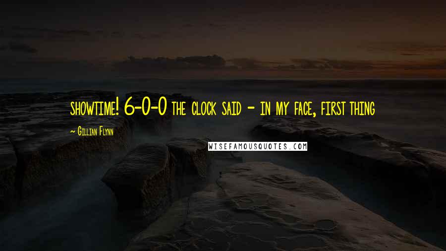 Gillian Flynn Quotes: showtime! 6-0-0 the clock said - in my face, first thing