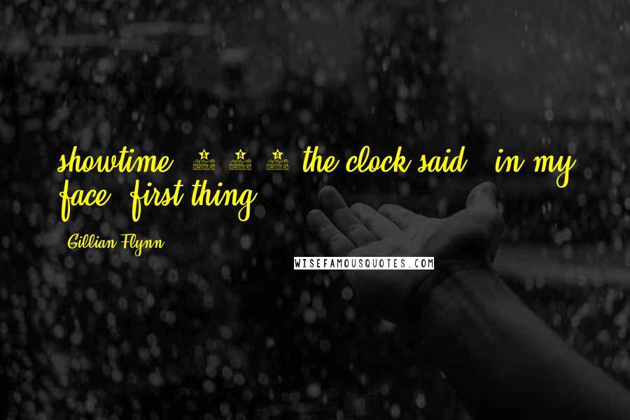 Gillian Flynn Quotes: showtime! 6-0-0 the clock said - in my face, first thing