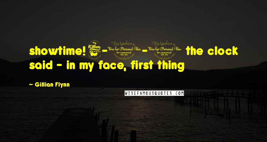 Gillian Flynn Quotes: showtime! 6-0-0 the clock said - in my face, first thing