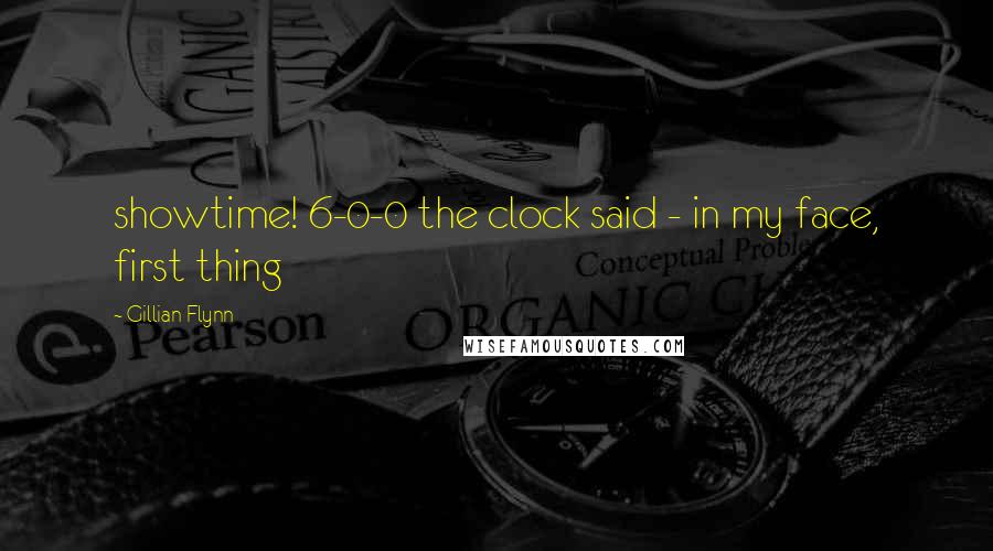 Gillian Flynn Quotes: showtime! 6-0-0 the clock said - in my face, first thing