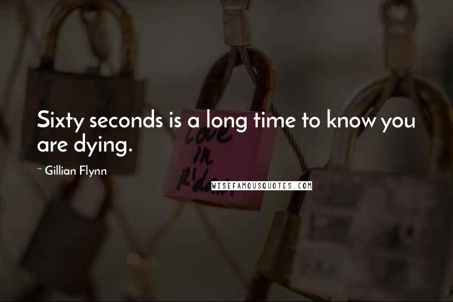 Gillian Flynn Quotes: Sixty seconds is a long time to know you are dying.