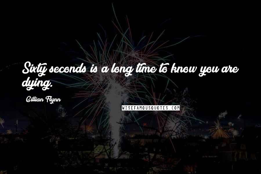 Gillian Flynn Quotes: Sixty seconds is a long time to know you are dying.