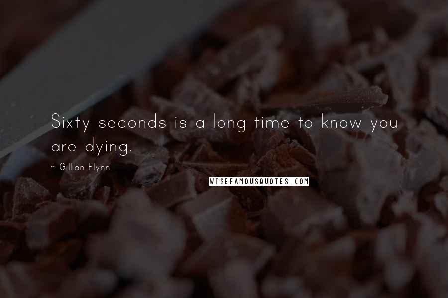 Gillian Flynn Quotes: Sixty seconds is a long time to know you are dying.