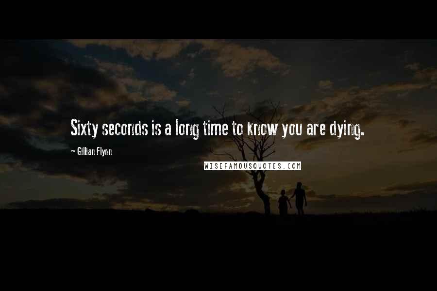 Gillian Flynn Quotes: Sixty seconds is a long time to know you are dying.