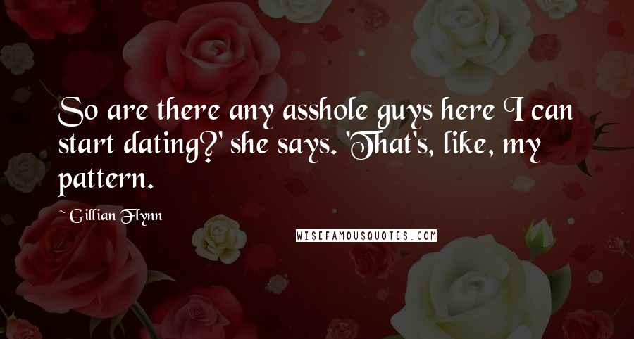 Gillian Flynn Quotes: So are there any asshole guys here I can start dating?' she says. 'That's, like, my pattern.