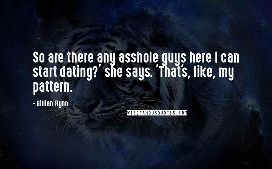 Gillian Flynn Quotes: So are there any asshole guys here I can start dating?' she says. 'That's, like, my pattern.