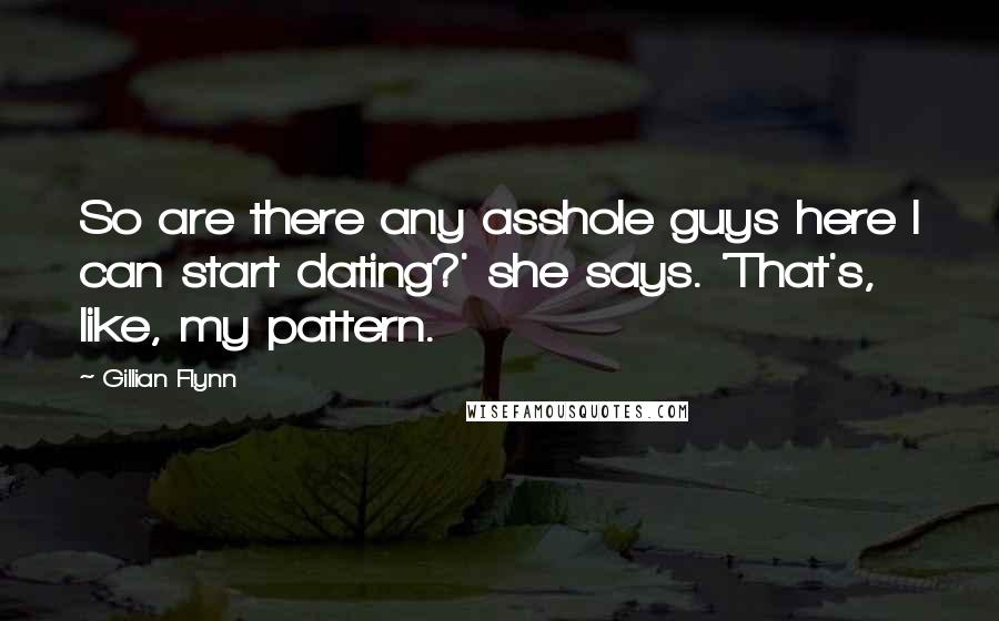 Gillian Flynn Quotes: So are there any asshole guys here I can start dating?' she says. 'That's, like, my pattern.