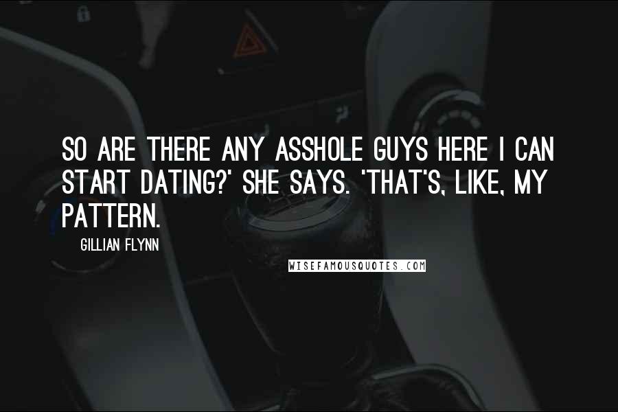 Gillian Flynn Quotes: So are there any asshole guys here I can start dating?' she says. 'That's, like, my pattern.