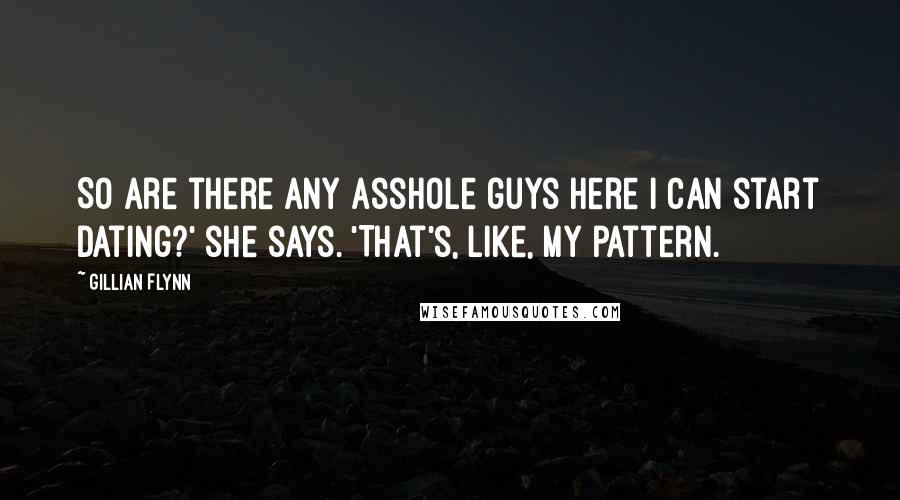 Gillian Flynn Quotes: So are there any asshole guys here I can start dating?' she says. 'That's, like, my pattern.