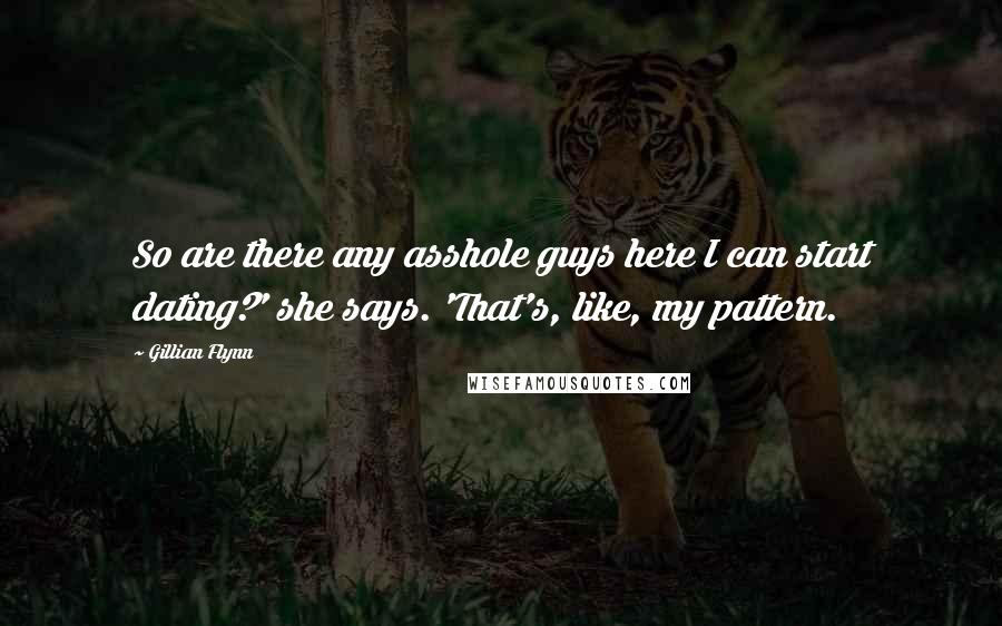 Gillian Flynn Quotes: So are there any asshole guys here I can start dating?' she says. 'That's, like, my pattern.