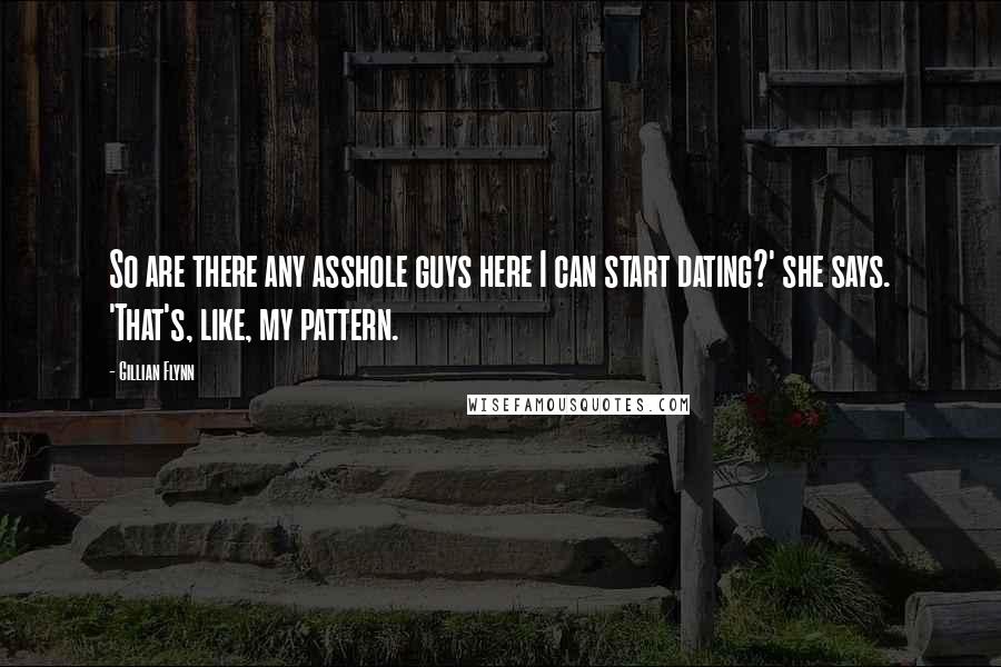 Gillian Flynn Quotes: So are there any asshole guys here I can start dating?' she says. 'That's, like, my pattern.