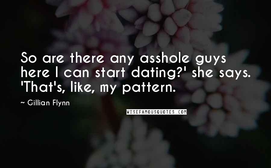 Gillian Flynn Quotes: So are there any asshole guys here I can start dating?' she says. 'That's, like, my pattern.