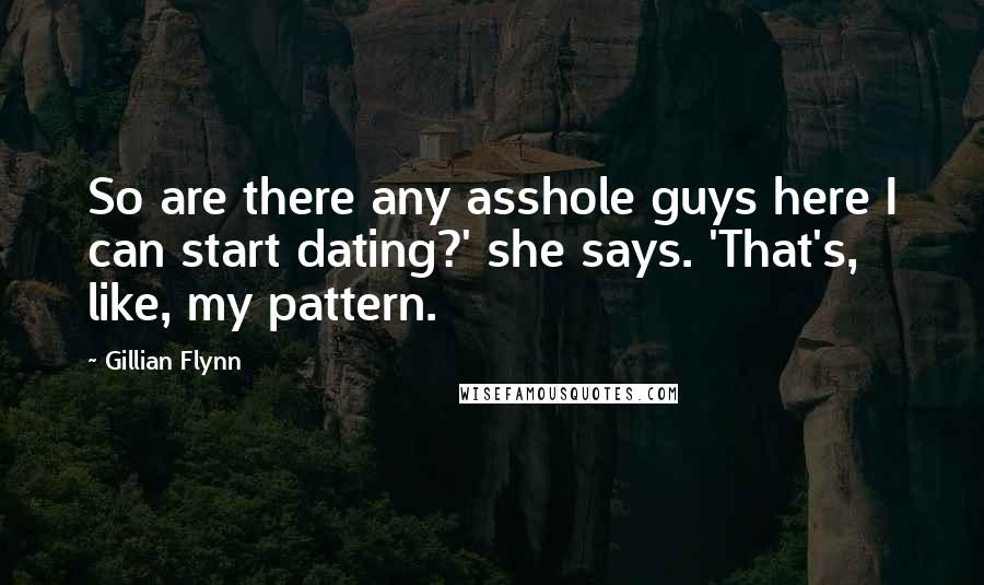 Gillian Flynn Quotes: So are there any asshole guys here I can start dating?' she says. 'That's, like, my pattern.