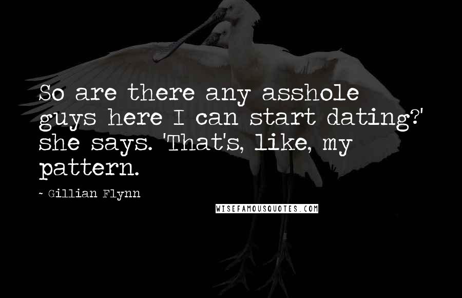 Gillian Flynn Quotes: So are there any asshole guys here I can start dating?' she says. 'That's, like, my pattern.
