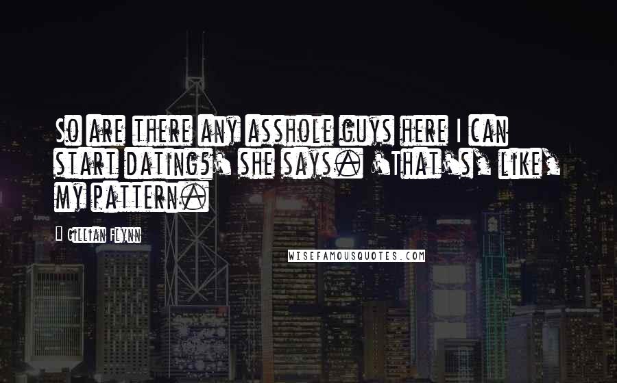Gillian Flynn Quotes: So are there any asshole guys here I can start dating?' she says. 'That's, like, my pattern.