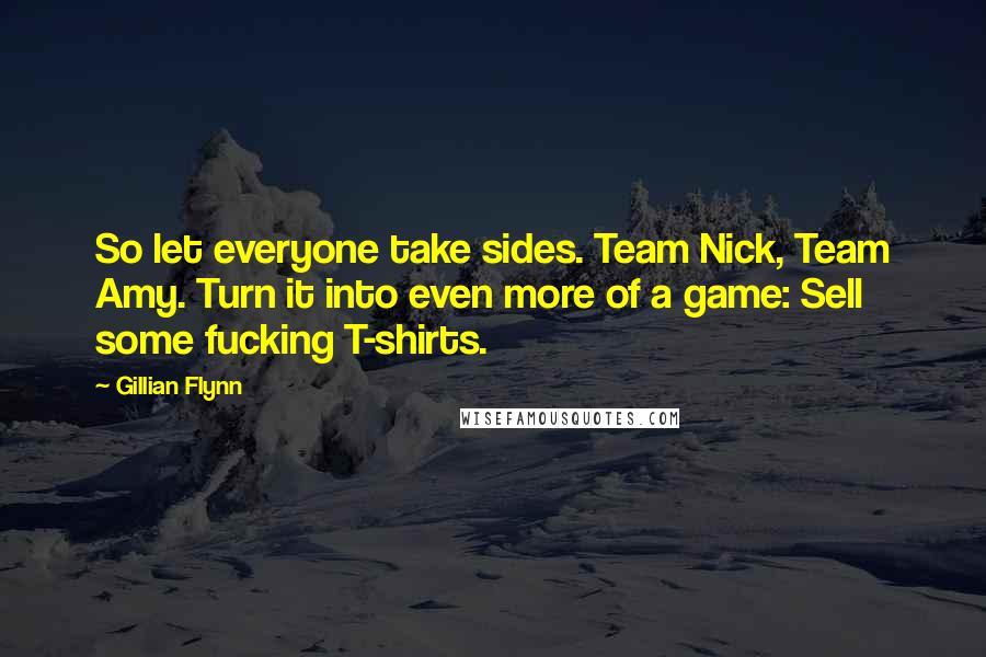 Gillian Flynn Quotes: So let everyone take sides. Team Nick, Team Amy. Turn it into even more of a game: Sell some fucking T-shirts.